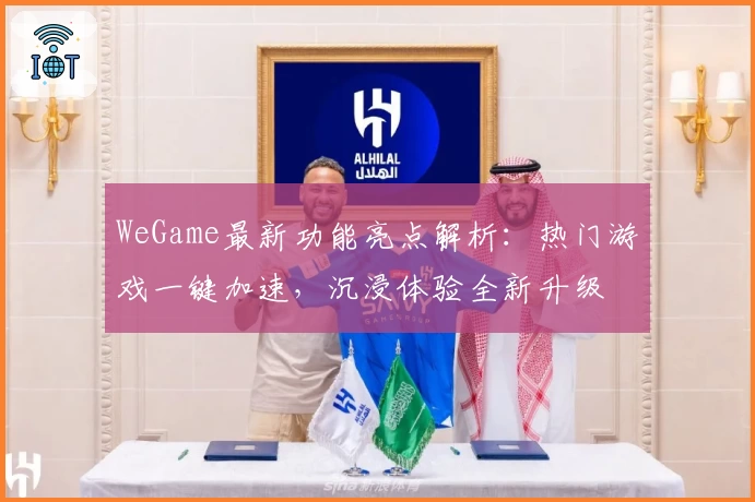 WeGame最新功能亮点解析：热门游戏一键加速，沉浸体验全新升级