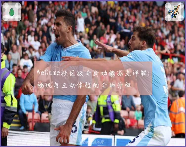 WeGame社区版全新功能亮点详解：畅玩与互动体验的全面升级