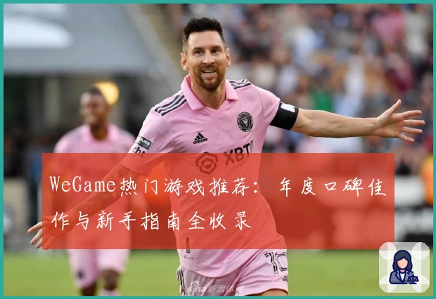 WeGame热门游戏推荐：年度口碑佳作与新手指南全收录