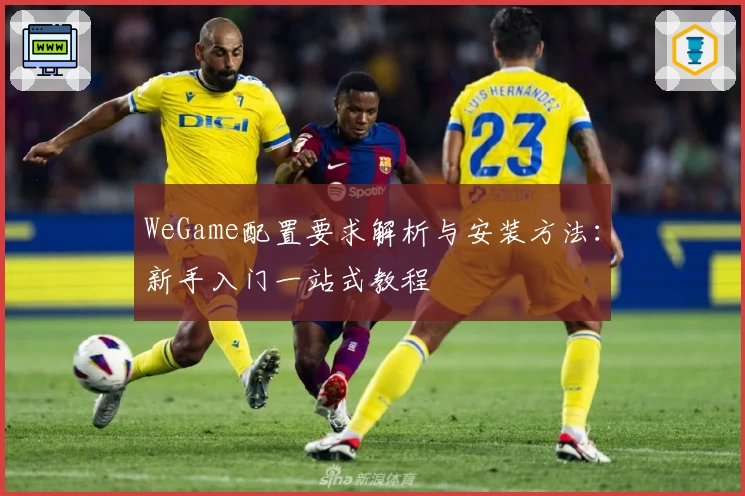 WeGame配置要求解析与安装方法：新手入门一站式教程