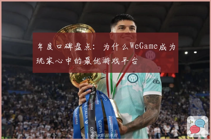 年度口碑盘点：为什么WeGame成为玩家心中的最优游戏平台