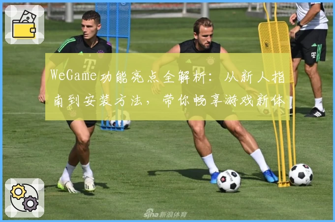 WeGame功能亮点全解析：从新人指南到安装方法，带你畅享游戏新体验