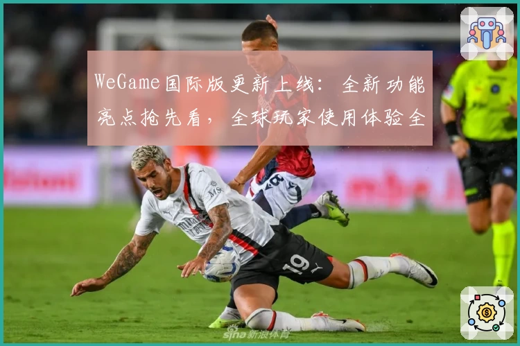 WeGame国际版更新上线:全新功能亮点抢先看,全球玩家使用体验全解析