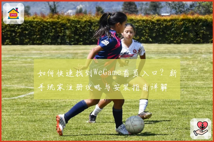 如何快速找到WeGame首页入口?新手玩家注册攻略与安装指南详解