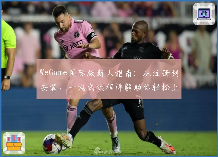 WeGame国际版新人指南:从注册到安装,一站式流程详解助你轻松上手