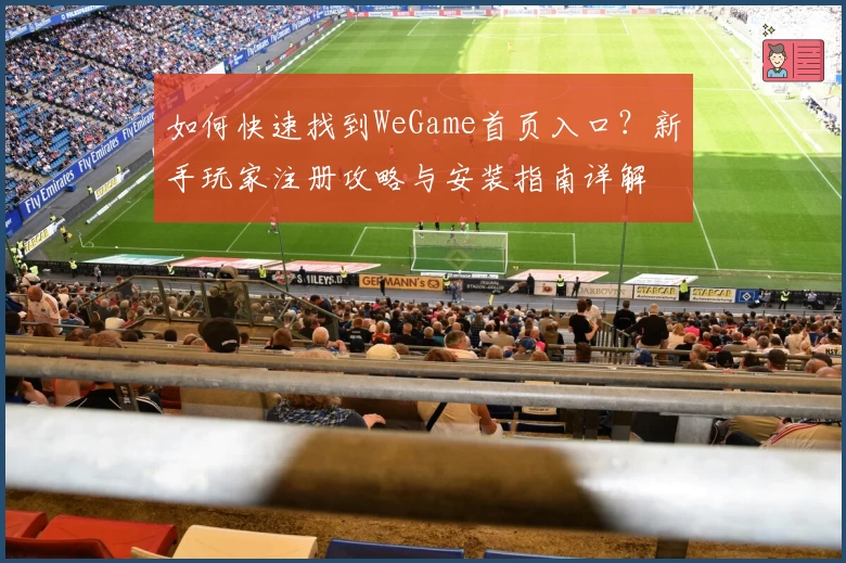 如何快速找到WeGame首页入口？新手玩家注册攻略与安装指南详解