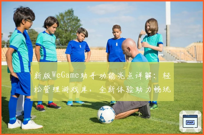 新版WeGame助手功能亮点详解：轻松管理游戏库，全新体验助力畅玩