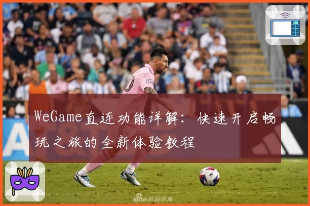 WeGame直连功能详解：快速开启畅玩之旅的全新体验教程