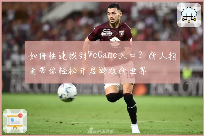 如何快速找到WeGame入口？新人指南带你轻松开启游戏新世界