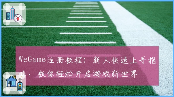 WeGame注册教程：新人快速上手指南，教你轻松开启游戏新世界