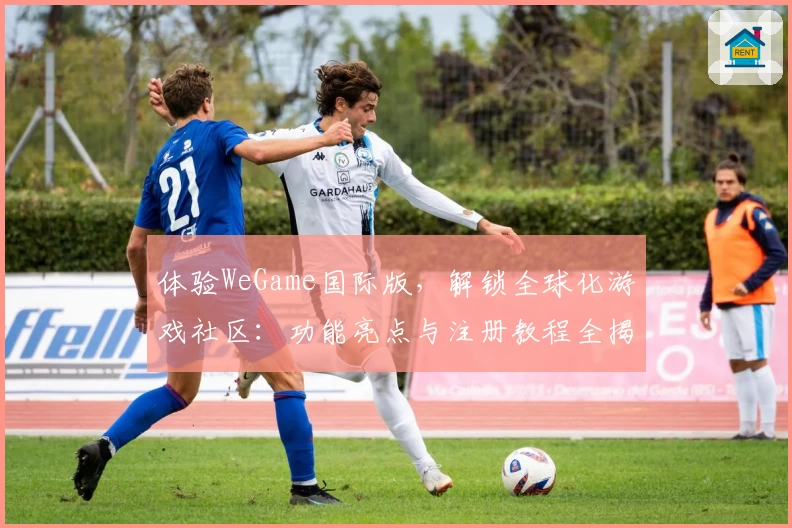 体验WeGame国际版，解锁全球化游戏社区：功能亮点与注册教程全揭秘