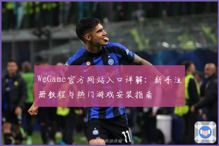 WeGame官方网站入口详解：新手注册教程与热门游戏安装指南