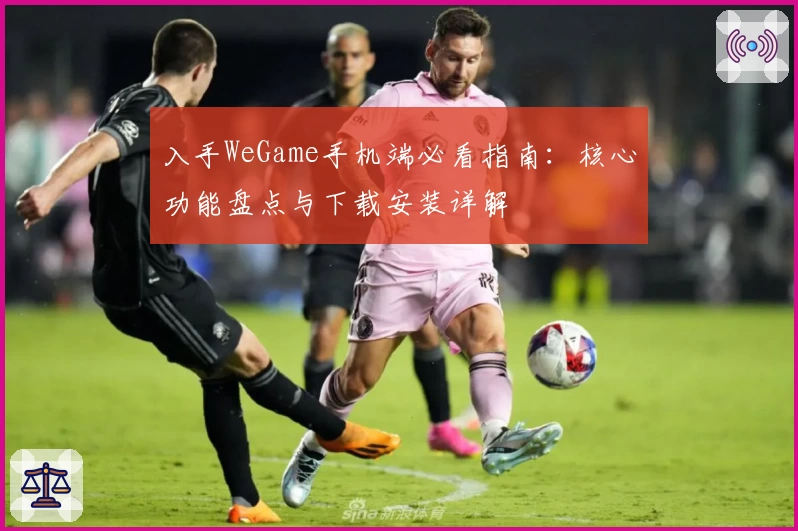 入手WeGame手机端必看指南：核心功能盘点与下载安装详解