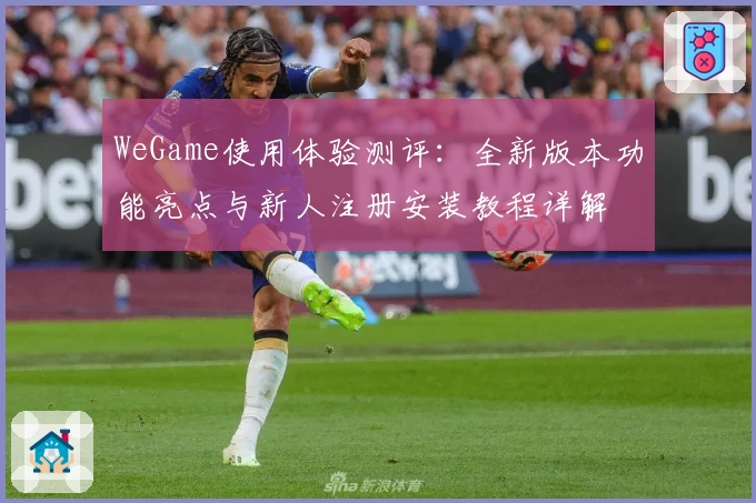 WeGame使用体验测评：全新版本功能亮点与新人注册安装教程详解