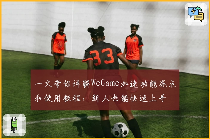 一文带你详解WeGame加速功能亮点和使用教程，新人也能快速上手