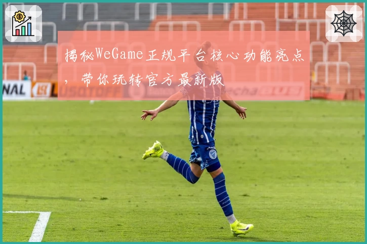 揭秘WeGame正规平台核心功能亮点，带你玩转官方最新版