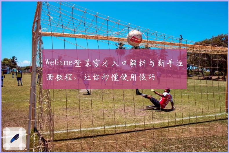 WeGame登录官方入口解析与新手注册教程,让你秒懂使用技巧