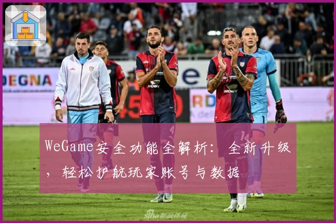 WeGame安全功能全解析：全新升级，轻松护航玩家账号与数据