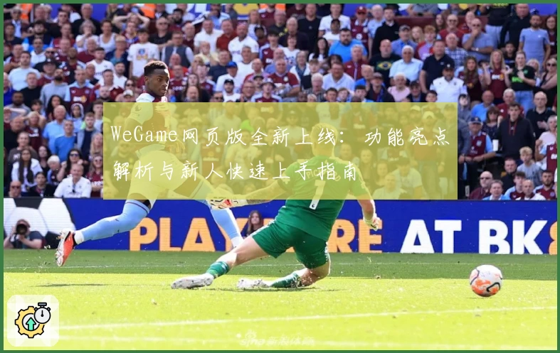 WeGame网页版全新上线：功能亮点解析与新人快速上手指南