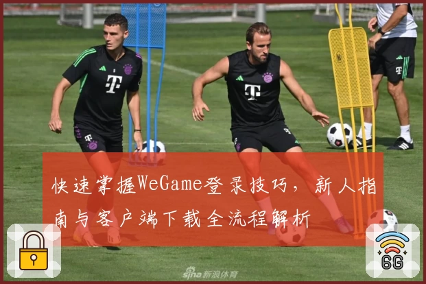 快速掌握WeGame登录技巧，新人指南与客户端下载全流程解析