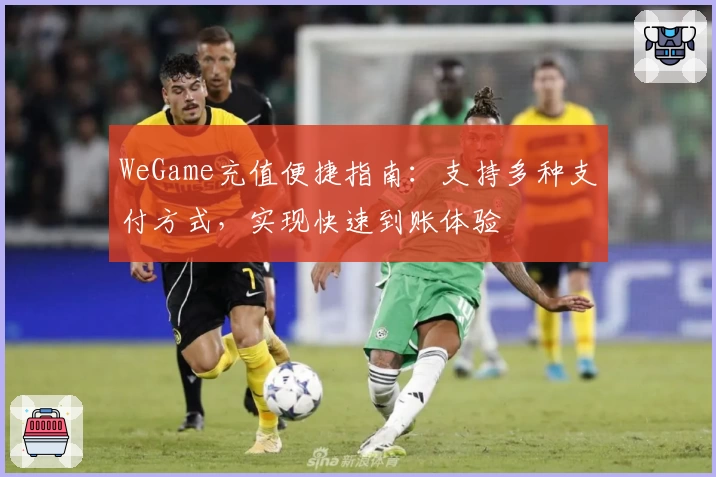 WeGame充值便捷指南：支持多种支付方式，实现快速到账体验