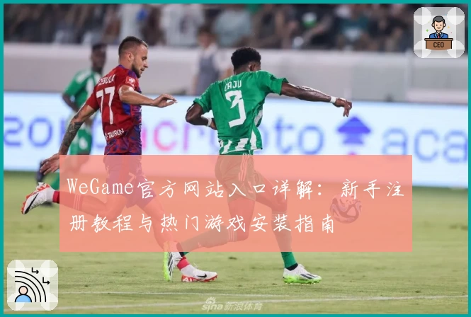 WeGame官方网站入口详解：新手注册教程与热门游戏安装指南