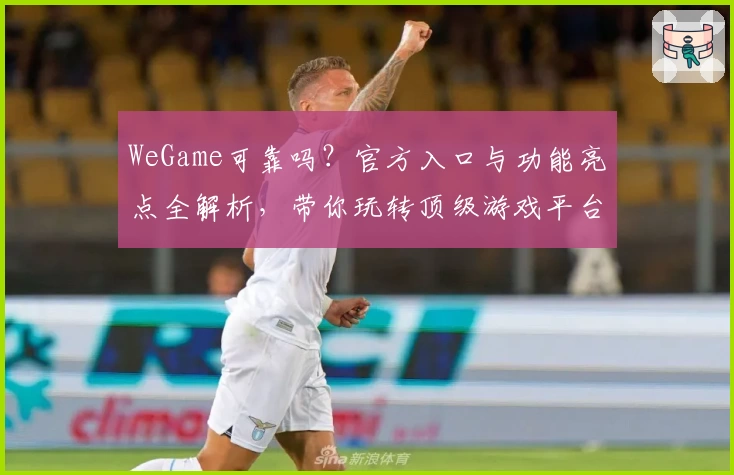 WeGame可靠吗?官方入口与功能亮点全解析,带你玩转顶级游戏平台