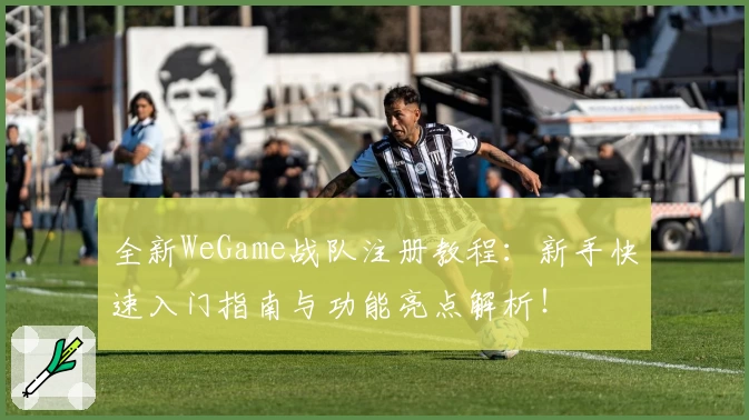 全新WeGame战队注册教程：新手快速入门指南与功能亮点解析！