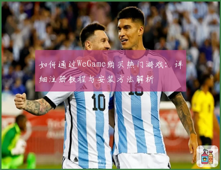 如何通过WeGame购买热门游戏：详细注册教程与安装方法解析