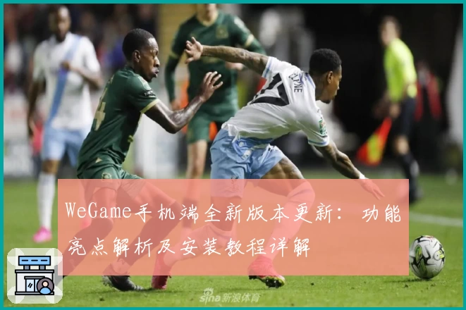 WeGame手机端全新版本更新：功能亮点解析及安装教程详解