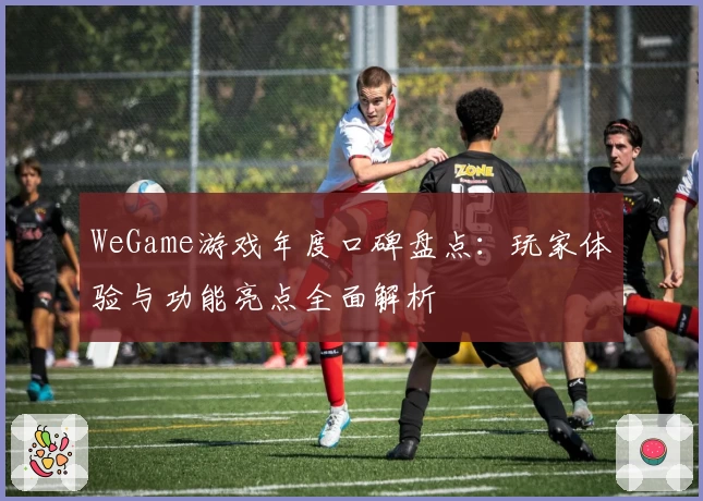 WeGame游戏年度口碑盘点：玩家体验与功能亮点全面解析